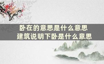 卧在的意思是什么意思 建筑说明下卧是什么意思